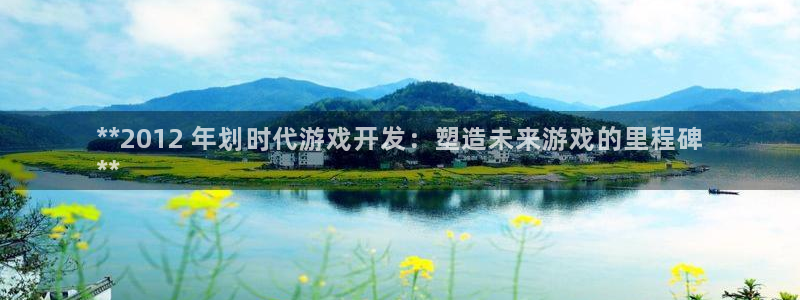 沐鸣2注册登入：**2012 年划时代游戏开发：塑造未来游戏的里程碑
**