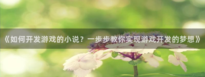 沐鸣2官方注册：《如何开发游戏的小说？一步步教你实现游戏开发的梦想》