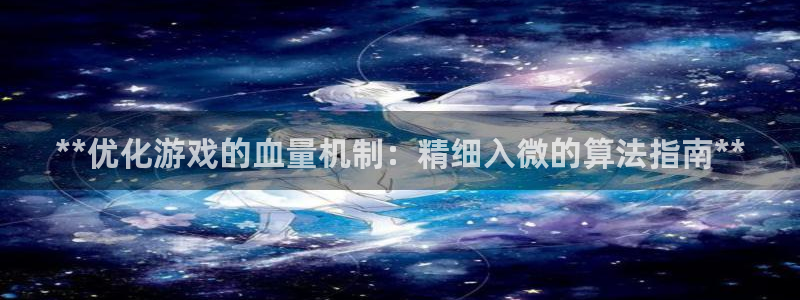 沐鸣娱乐2怎么登录账号：**优化游戏的血量机制：精细入微的算法指南**