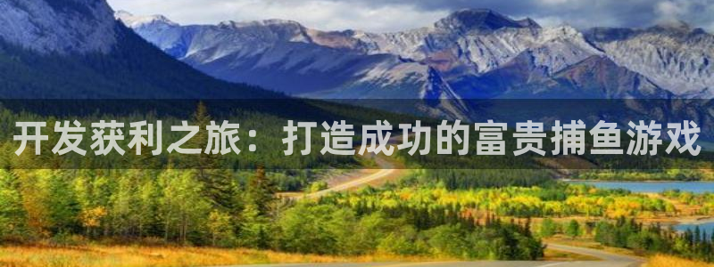沐鸣娱乐2登录平台官网入口：开发获利之旅：打造成功的富贵捕鱼游戏