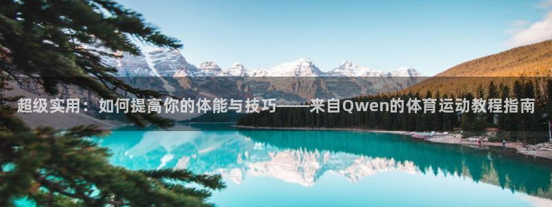 77体育官网：超级实用：如何提高你的体能与技巧——来自Qwen的体育运动教程指南