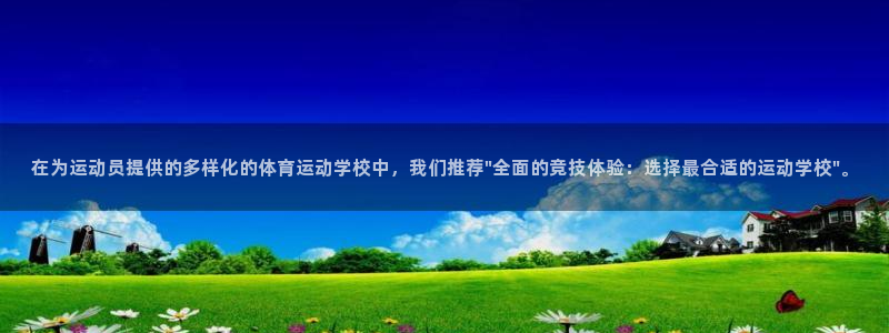 77体育官网：在为运动员提供的多样化的体育运动学校中，我们推荐\