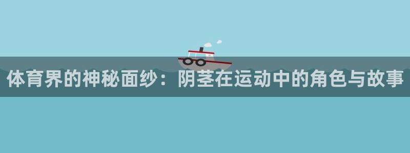 77体育app下载官网：体育界的神秘面纱：阴茎在运动中的角色与故事