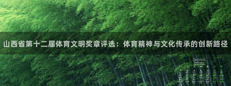 77体育app下载官网：山西省第十二届体育文明奖章评选：体育精神与文化传承的创新路径
