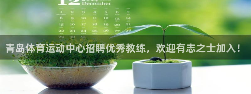 77体育官网：青岛体育运动中心招聘优秀教练，欢迎有志之士加入！
