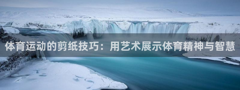77体育官网：体育运动的剪纸技巧：用艺术展示体育精神与智慧