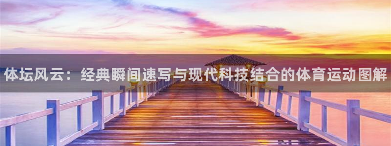 77体育官网：体坛风云：经典瞬间速写与现代科技结合的体育运动图解
