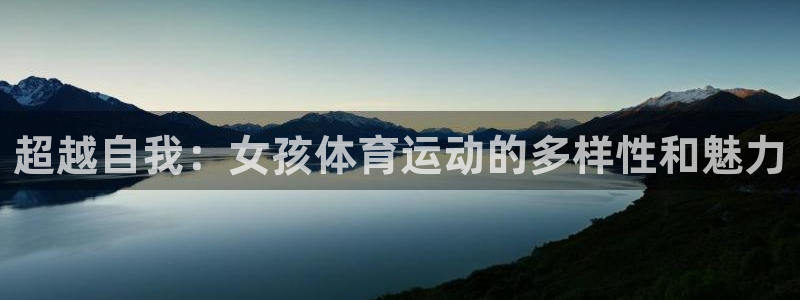 77体育app下载官网：超越自我：女孩体育运动的多样性和魅力