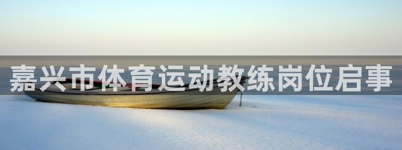 皇冠277体育：嘉兴市体育运动教练岗位启事