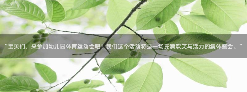 77体育app下载官网：“宝贝们，来参加幼儿园体育运动会吧！我们这个活动将是一场充满欢笑与活力的集体盛会。”