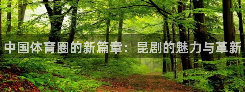 皇冠277体育：中国体育圈的新篇章：昆剧的魅力与革新