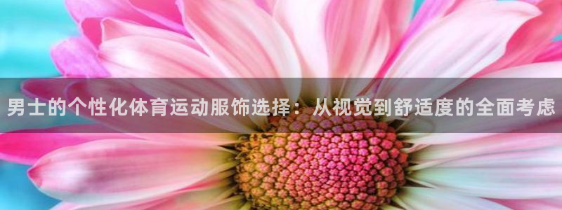 77体育官网：男士的个性化体育运动服饰选择：从视觉到舒适度的全面考虑