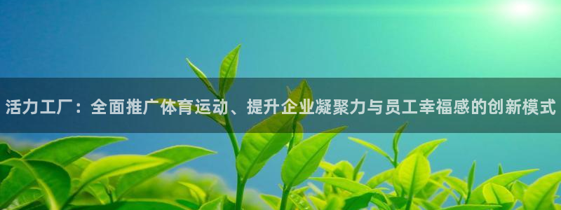 77体育：活力工厂：全面推广体育运动、提升企业凝聚力与员工幸福感的创新模式