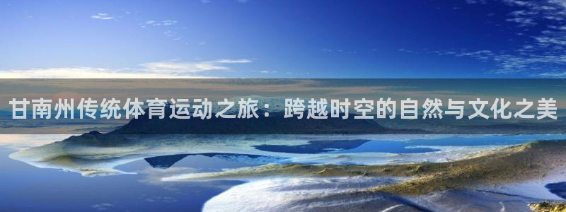 77体育官网：甘南州传统体育运动之旅：跨越时空的自然与文化之美