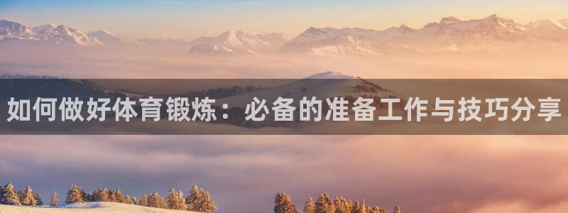 77体育：如何做好体育锻炼：必备的准备工作与技巧分享