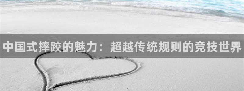 77体育app下载官网：中国式摔跤的魅力：超越传统规则的竞技世界