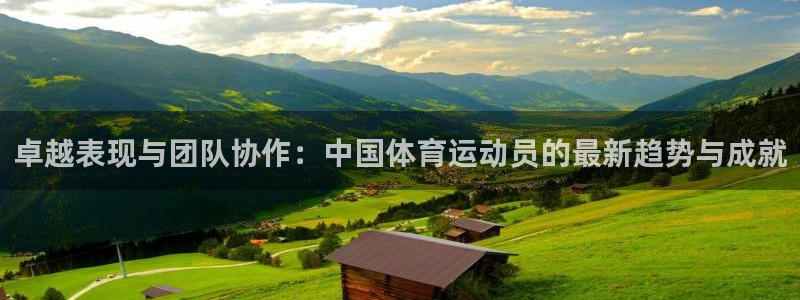 皇冠277体育：卓越表现与团队协作：中国体育运动员的最新趋势与成就