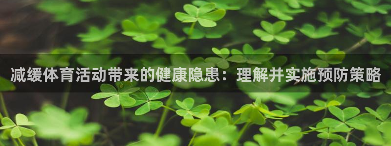 77体育官网：减缓体育活动带来的健康隐患：理解并实施预防策略