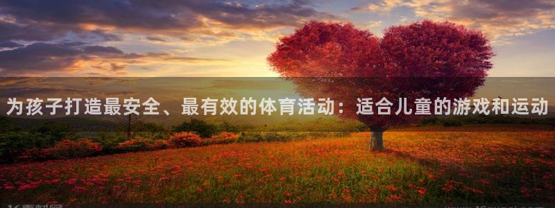 77体育app下载官网：为孩子打造最安全、最有效的体育活动：适合儿童的游戏和运动