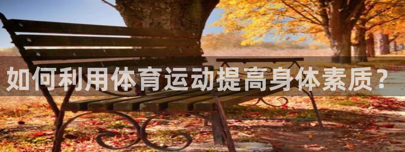 皇冠277体育：如何利用体育运动提高身体素质？