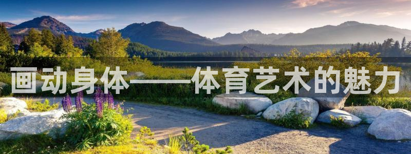 77体育：画动身体——体育艺术的魅力
