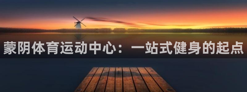 77体育app下载官网：蒙阴体育运动中心：一站式健身的起点