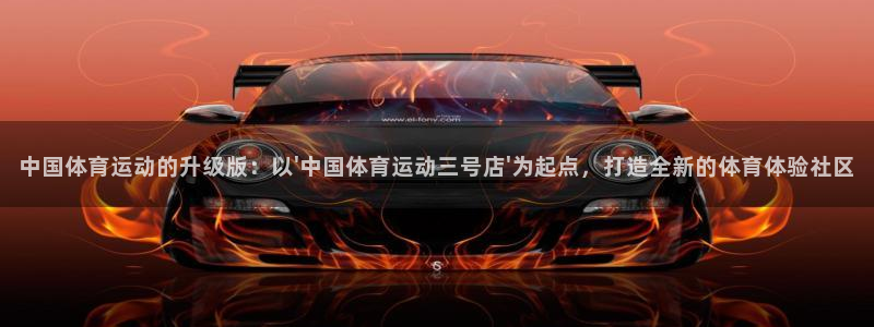 77体育：中国体育运动的升级版：以\'中国体育运动三号店\'为起点，打造全新的体育体验社区