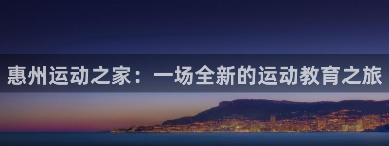 皇冠277体育：惠州运动之家：一场全新的运动教育之旅
