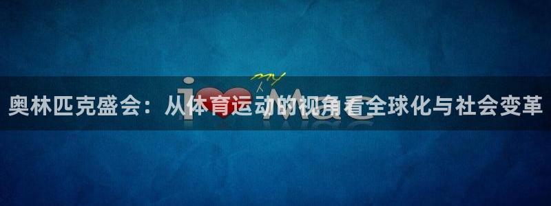 77体育官网：奥林匹克盛会：从体育运动的视角看全球化与社会变革