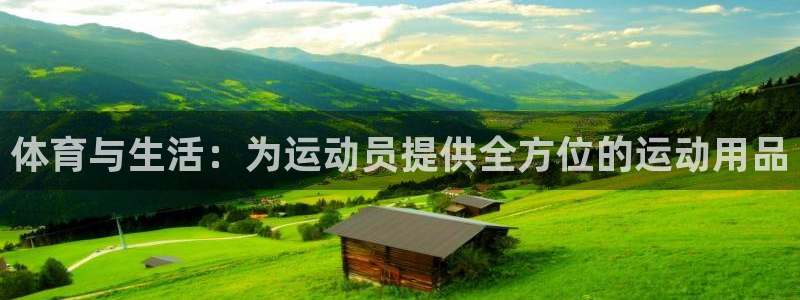 77体育app下载官网：体育与生活：为运动员提供全方位的运动用品