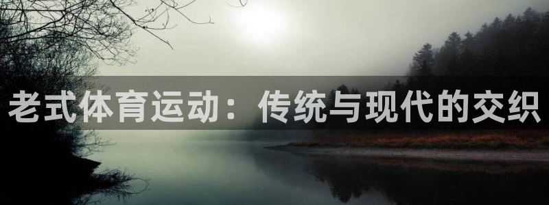皇冠277体育：老式体育运动：传统与现代的交织