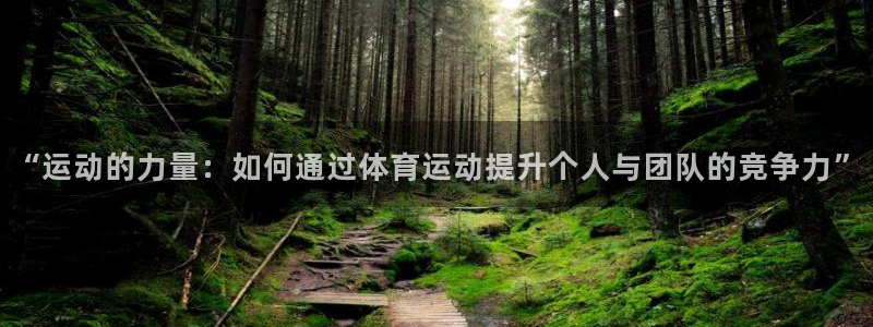 77体育app下载官网：“运动的力量：如何通过体育运动提升个人与团队的竞争力”