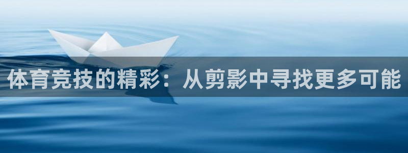 77体育：体育竞技的精彩：从剪影中寻找更多可能