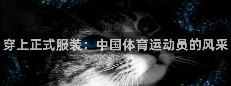 77体育官网：穿上正式服装：中国体育运动员的风采