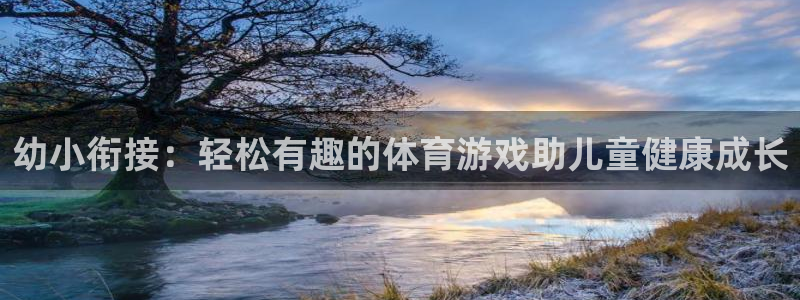 77体育官网：幼小衔接：轻松有趣的体育游戏助儿童健康成长