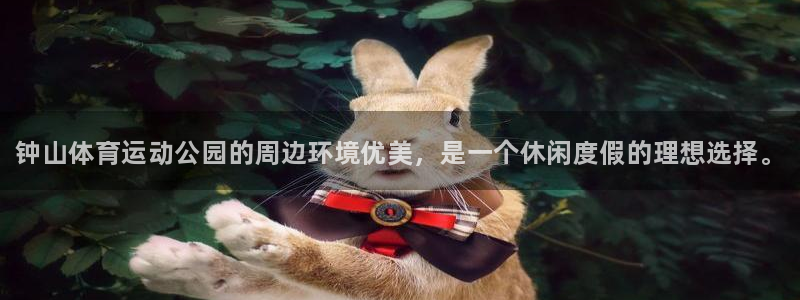 77体育app下载官网：钟山体育运动公园的周边环境优美，是一个休闲度假的理想选择。