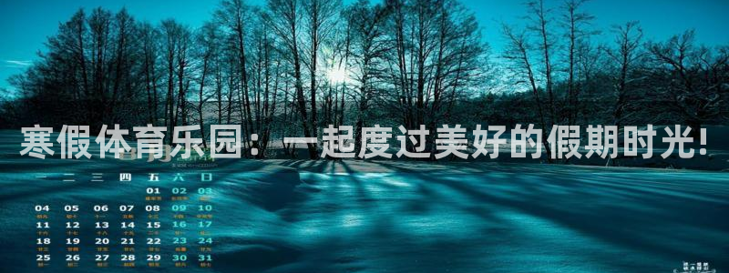 皇冠277体育：寒假体育乐园：一起度过美好的假期时光!
