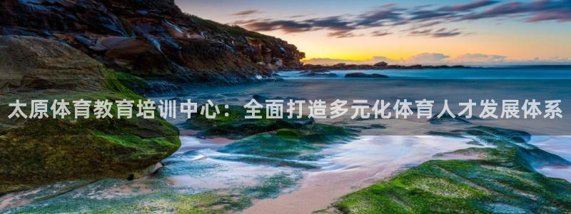 77体育：太原体育教育培训中心：全面打造多元化体育人才发展体系