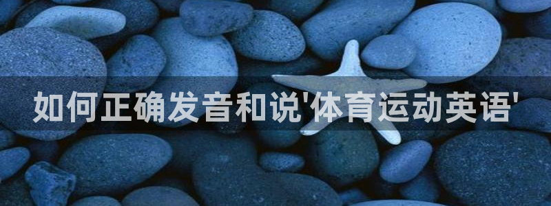77体育官网：如何正确发音和说\'体育运动英语\'