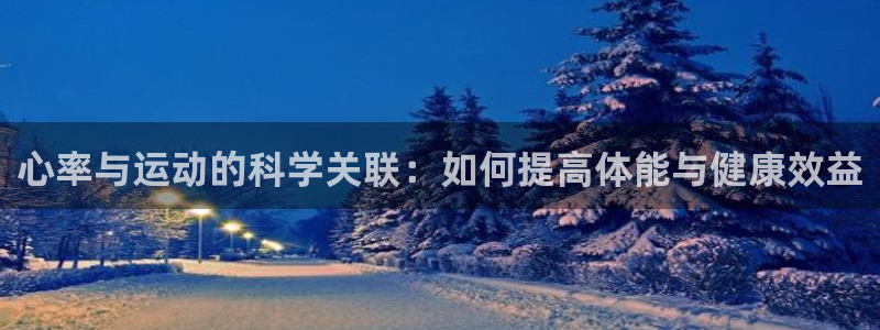 77体育：心率与运动的科学关联：如何提高体能与健康效益