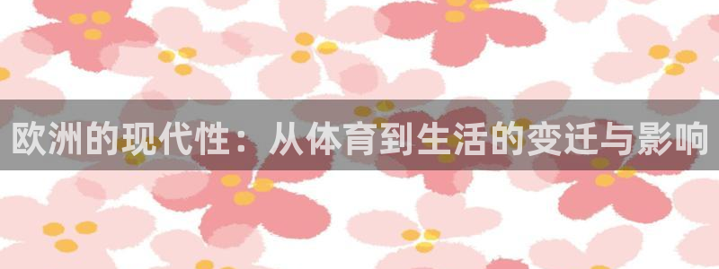 77体育官网：欧洲的现代性：从体育到生活的变迁与影响