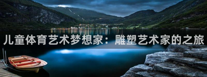 77体育官网：儿童体育艺术梦想家：雕塑艺术家的之旅