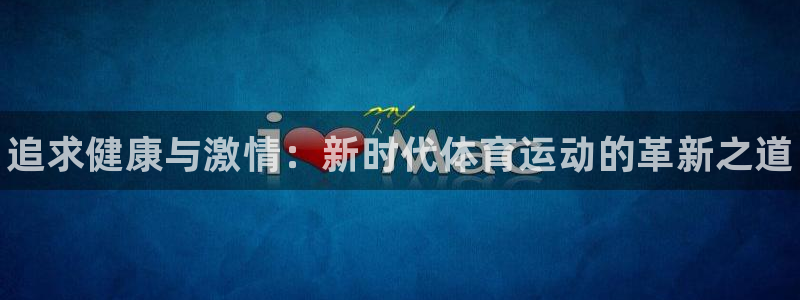 77体育app下载官网：追求健康与激情：新时代体育运动的革新之道