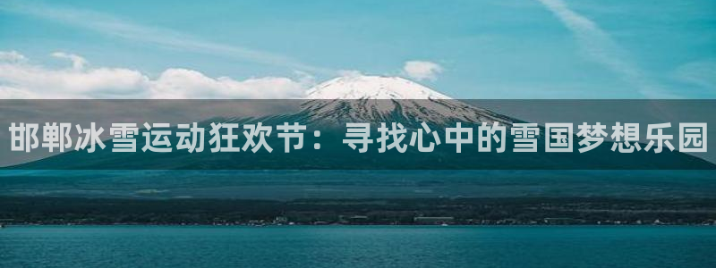 77体育官网：邯郸冰雪运动狂欢节：寻找心中的雪国梦想乐园