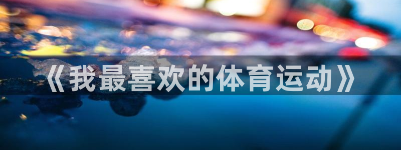 77体育官网：《我最喜欢的体育运动》