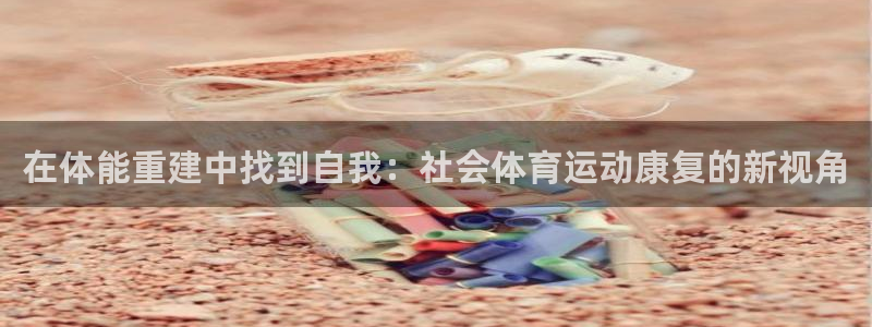 皇冠277体育：在体能重建中找到自我：社会体育运动康复的新视角